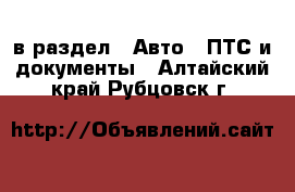  в раздел : Авто » ПТС и документы . Алтайский край,Рубцовск г.